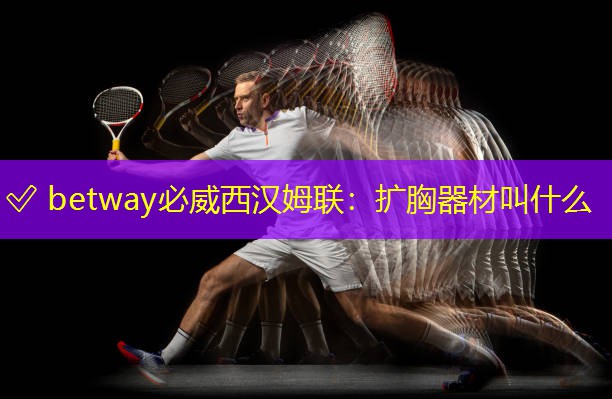 ✅ betway必威西汉姆联：扩胸器材叫什么