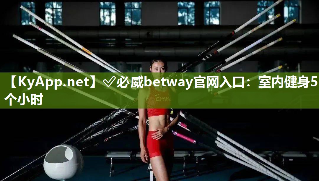 ✅必威betway官网入口：室内健身5个小时