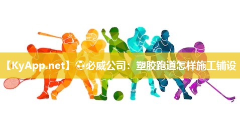 ⚽必威公司：塑胶跑道怎样施工铺设