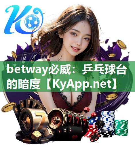 betway必威：乒乓球台的暗度