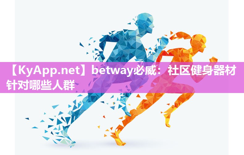 betway必威：社区健身器材针对哪些人群