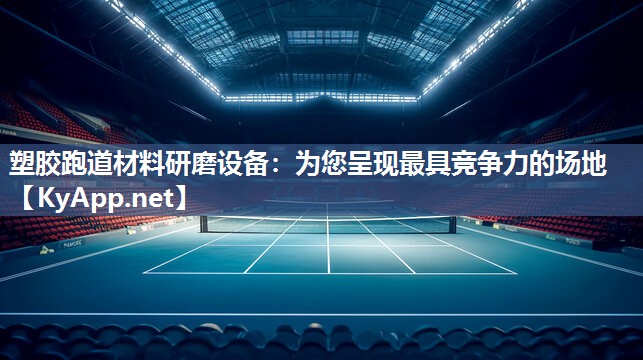 塑胶跑道材料研磨设备：为您呈现最具竞争力的场地