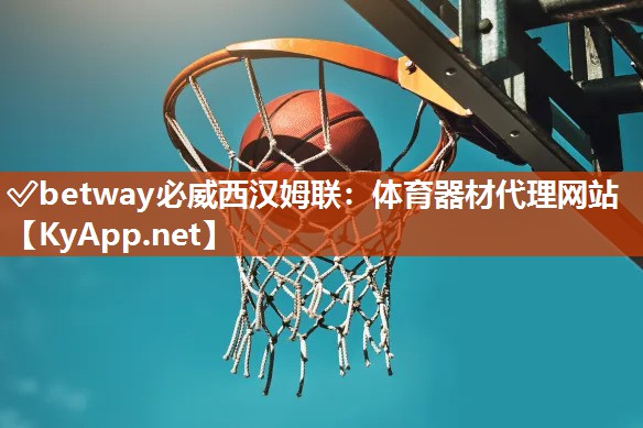 ✅betway必威西汉姆联：体育器材代理网站