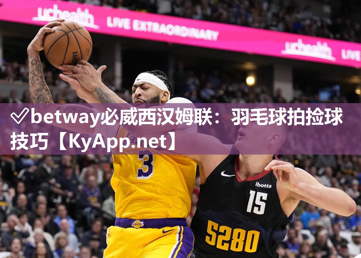 ✅betway必威西汉姆联：羽毛球拍捡球技巧