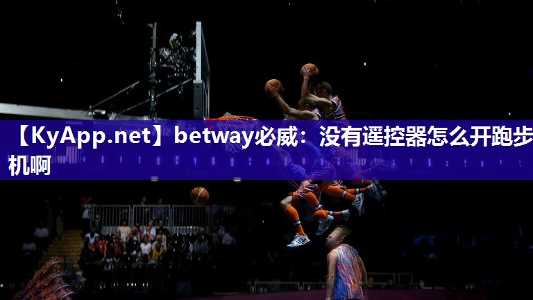 betway必威：没有遥控器怎么开跑步机啊