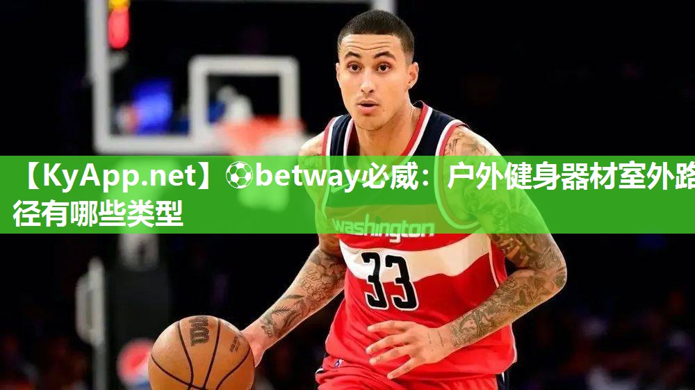 ⚽betway必威：户外健身器材室外路径有哪些类型